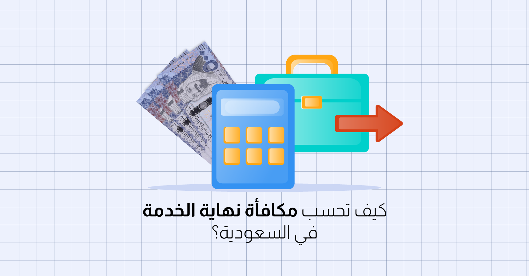 كيف تحسب مكافأة نهاية الخدمة في السعودية؟